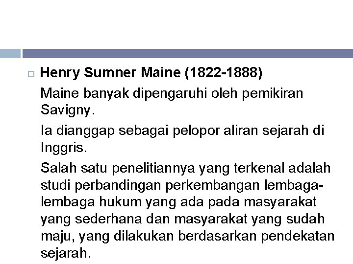  Henry Sumner Maine (1822 -1888) Maine banyak dipengaruhi oleh pemikiran Savigny. Ia dianggap