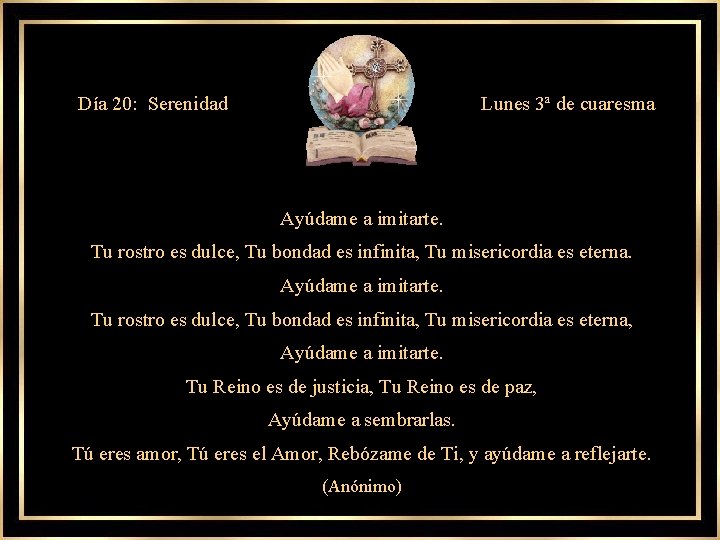 Día 20: Serenidad Lunes 3ª de cuaresma Ayúdame a imitarte. Tu rostro es dulce,