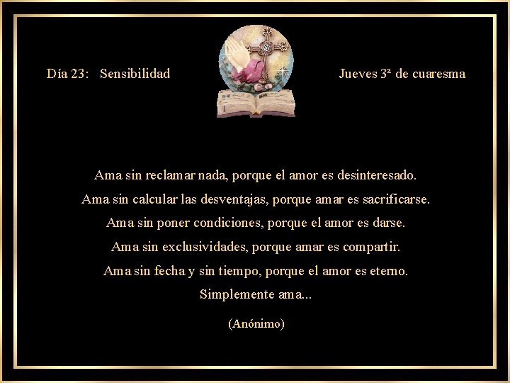 Día 23: Sensibilidad Jueves 3ª de cuaresma Ama sin reclamar nada, porque el amor