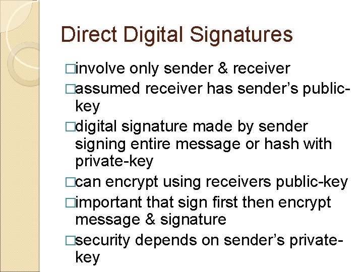 Direct Digital Signatures �involve only sender & receiver �assumed receiver has sender’s publickey �digital