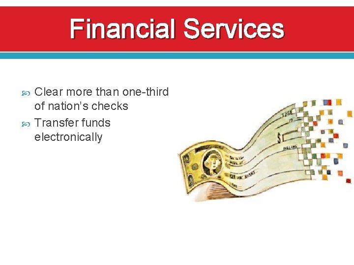 Financial Services Clear more than one-third of nation’s checks Transfer funds electronically 