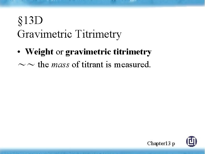 § 13 D Gravimetric Titrimetry • Weight or gravimetric titrimetry ～～ the mass of