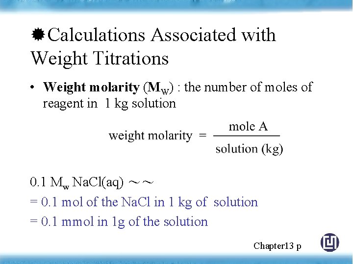  Calculations Associated with Weight Titrations • Weight molarity (MW) : the number of