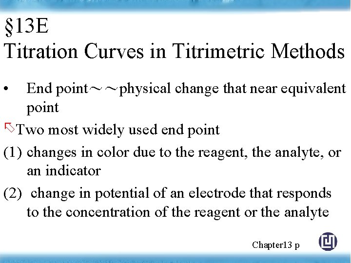 § 13 E Titration Curves in Titrimetric Methods • End point～～physical change that near