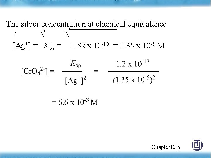 The silver concentration at chemical equivalence : √ √ [Ag+] = Ksp = 1.