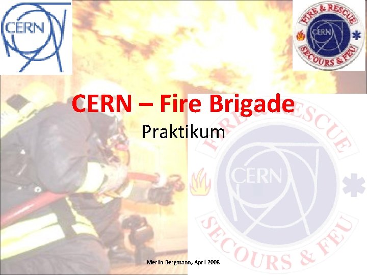 CERN – Fire Brigade Praktikum Merlin Bergmann, April 2008 