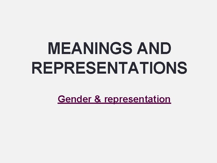 MEANINGS AND REPRESENTATIONS Gender & representation 