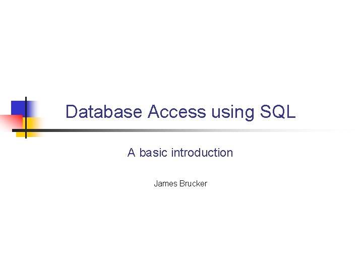 Database Access using SQL A basic introduction James Brucker 
