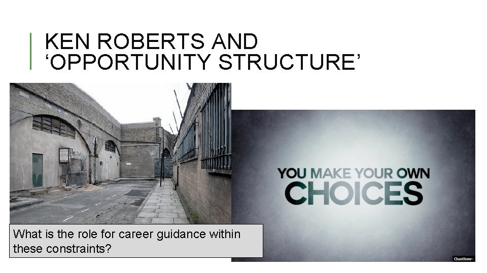 KEN ROBERTS AND ‘OPPORTUNITY STRUCTURE’ What is the role for career guidance within these