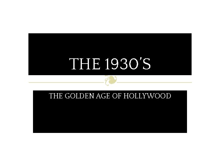 THE 1930’S ❧ THE GOLDEN AGE OF HOLLYWOOD 