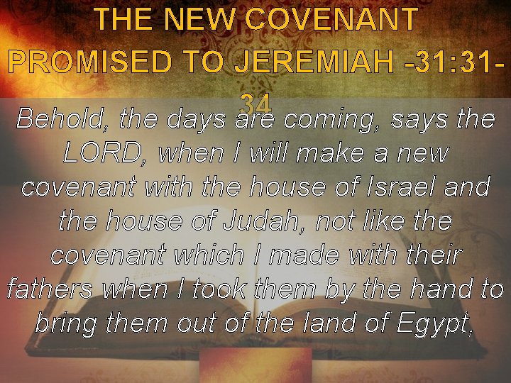 THE NEW COVENANT PROMISED TO JEREMIAH -31: 3134 Behold, the days are coming, says