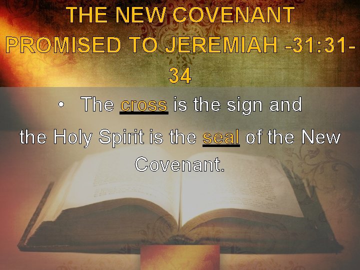 THE NEW COVENANT PROMISED TO JEREMIAH -31: 3134 • The cross is the sign