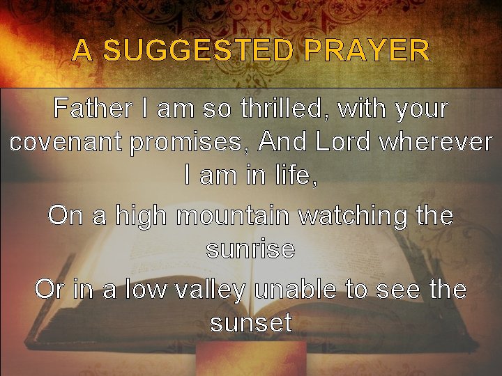 A SUGGESTED PRAYER Father I am so thrilled, with your covenant promises, And Lord