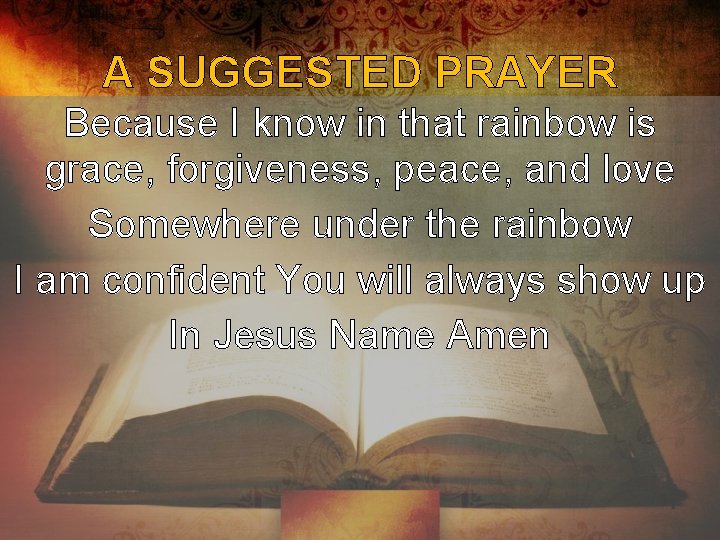 A SUGGESTED PRAYER Because I know in that rainbow is grace, forgiveness, peace, and