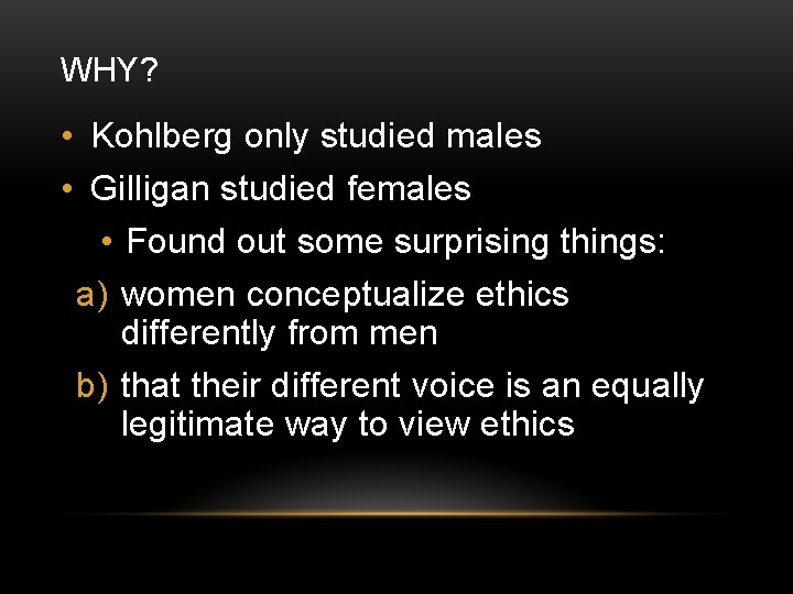 WHY? • Kohlberg only studied males • Gilligan studied females • Found out some