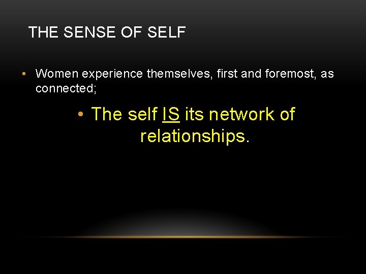 THE SENSE OF SELF • Women experience themselves, first and foremost, as connected; •