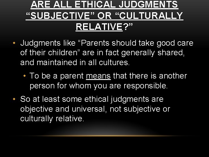 ARE ALL ETHICAL JUDGMENTS “SUBJECTIVE” OR “CULTURALLY RELATIVE? ” • Judgments like “Parents should