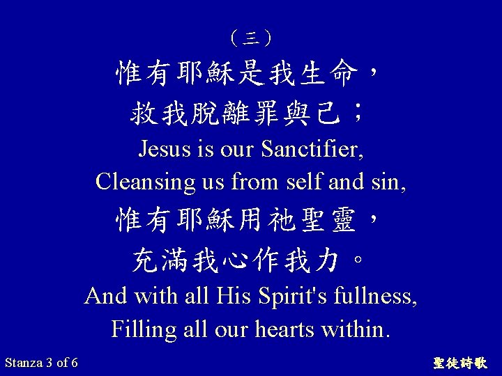 （三） 惟有耶穌是我生命， 救我脫離罪與己； Jesus is our Sanctifier, Cleansing us from self and sin, 惟有耶穌用祂聖靈，