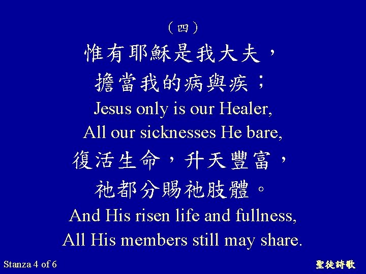 （四） 惟有耶穌是我大夫， 擔當我的病與疾； Jesus only is our Healer, All our sicknesses He bare, 復活生命，升天豐富，