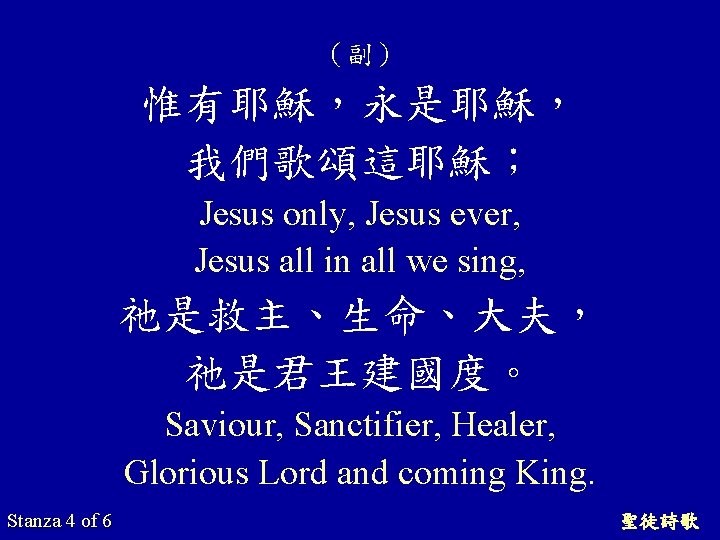 （副） 惟有耶穌，永是耶穌， 我們歌頌這耶穌； Jesus only, Jesus ever, Jesus all in all we sing, 祂是救主、生命、大夫，
