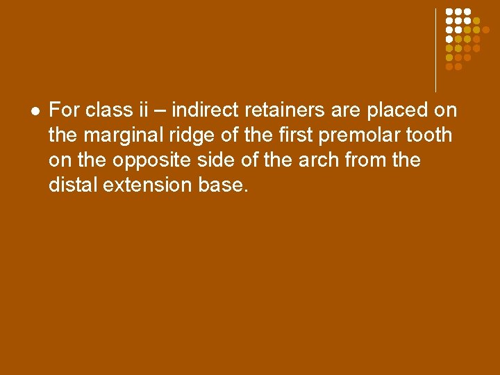 l For class ii – indirect retainers are placed on the marginal ridge of