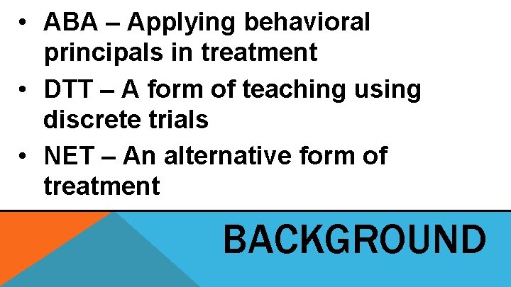 • ABA – Applying behavioral principals in treatment • DTT – A form • ABA – Applying behavioral principals in treatment • DTT – A form
