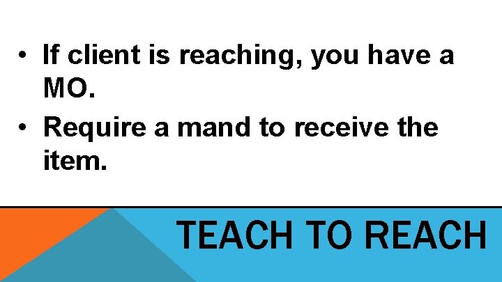 • If client is reaching, you have a MO. • Require a mand • If client is reaching, you have a MO. • Require a mand