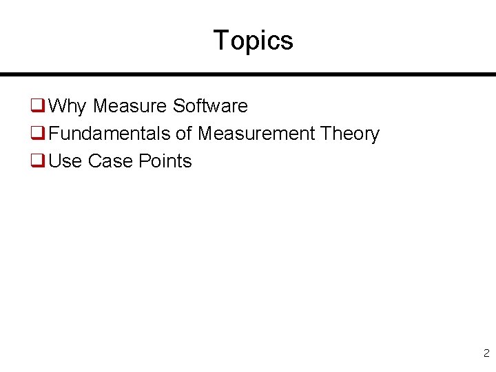 Topics q Why Measure Software q Fundamentals of Measurement Theory q Use Case Points