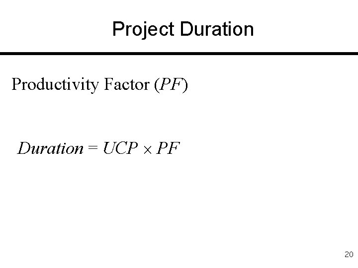 Project Duration Productivity Factor (PF) Duration = UCP PF 20 