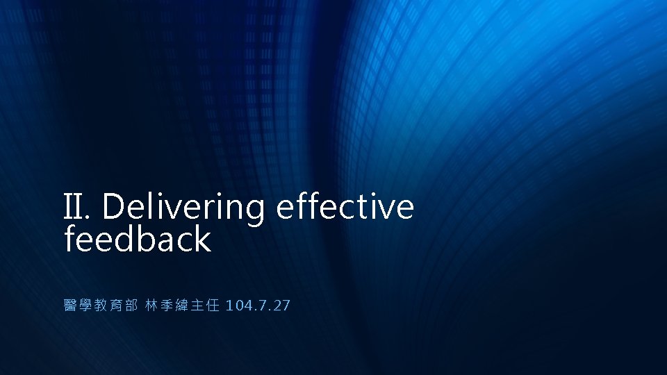 II. Delivering effective feedback 醫學教育部 林季緯主任 1 04. 7. 27 