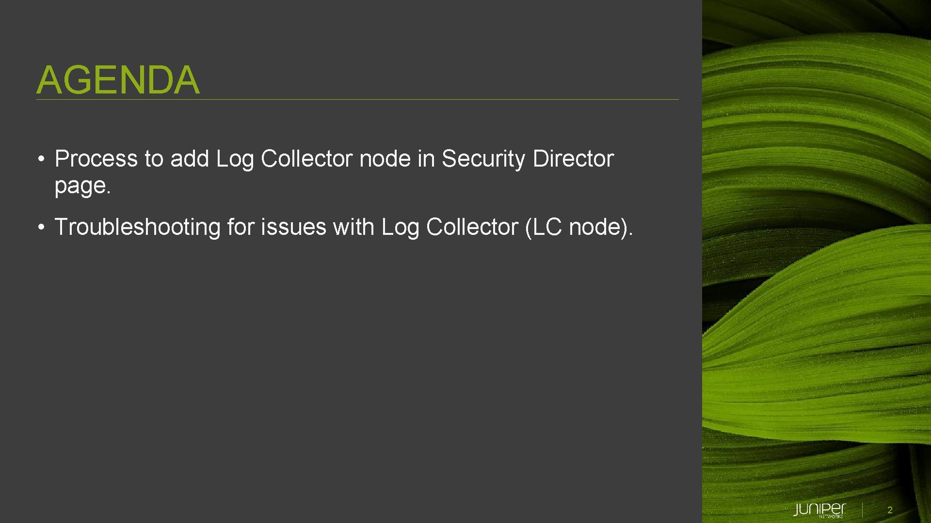 AGENDA • Process to add Log Collector node in Security Director page. • Troubleshooting