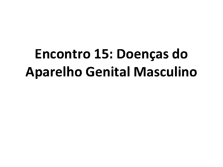 Encontro 15: Doenças do Aparelho Genital Masculino 