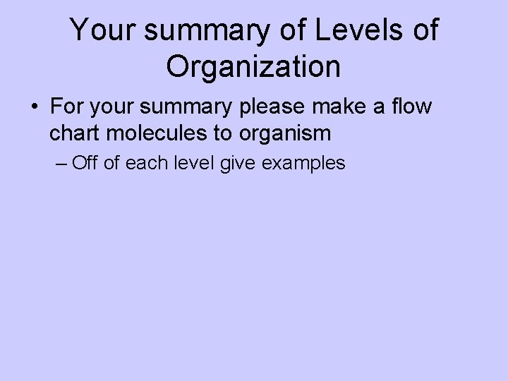 Your summary of Levels of Organization • For your summary please make a flow