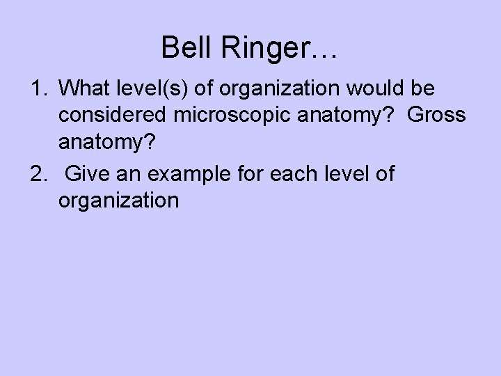 Bell Ringer… 1. What level(s) of organization would be considered microscopic anatomy? Gross anatomy?