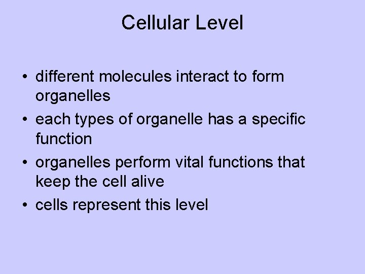 Cellular Level • different molecules interact to form organelles • each types of organelle