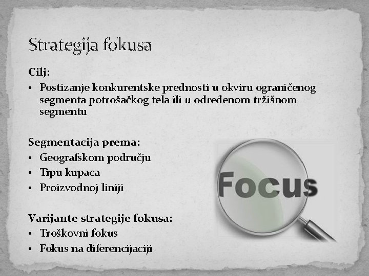 Strategija fokusa Cilj: • Postizanje konkurentske prednosti u okviru ograničenog segmenta potrošačkog tela ili
