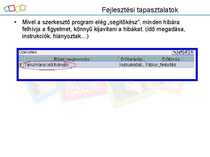 Fejlesztési tapasztalatok • Mivel a szerkesztő program elég „segítőkész”, minden hibára felhívja a figyelmet,