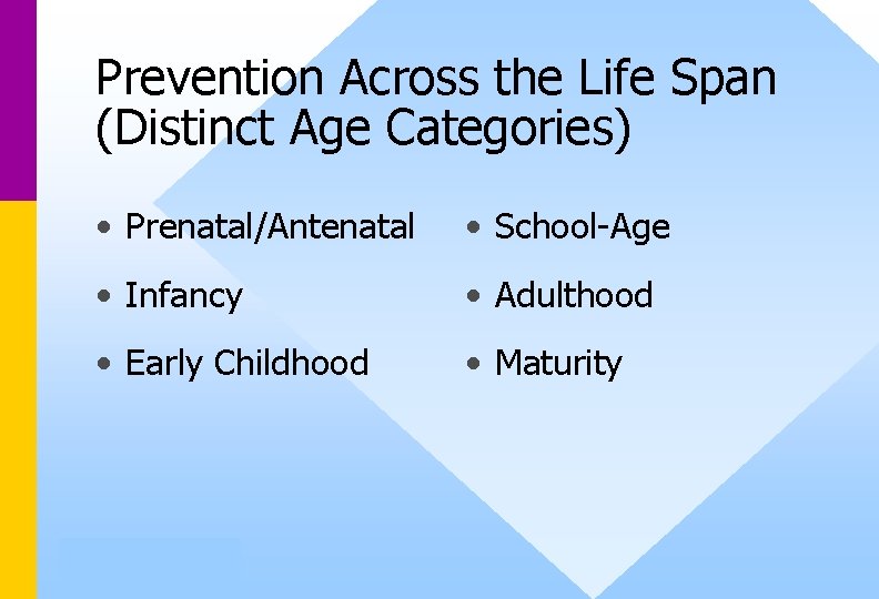 Prevention Across the Life Span (Distinct Age Categories) • Prenatal/Antenatal • School-Age • Infancy