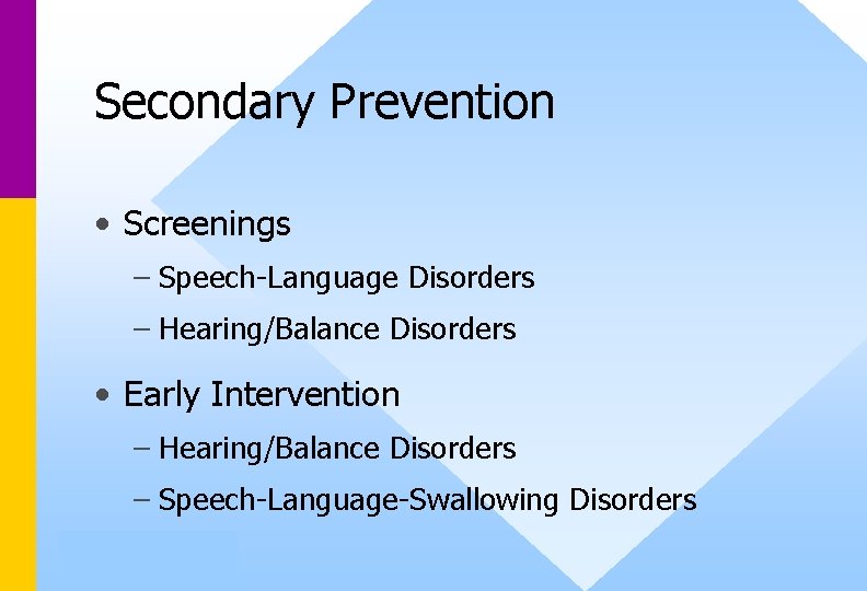 Secondary Prevention • Screenings – Speech-Language Disorders – Hearing/Balance Disorders • Early Intervention –