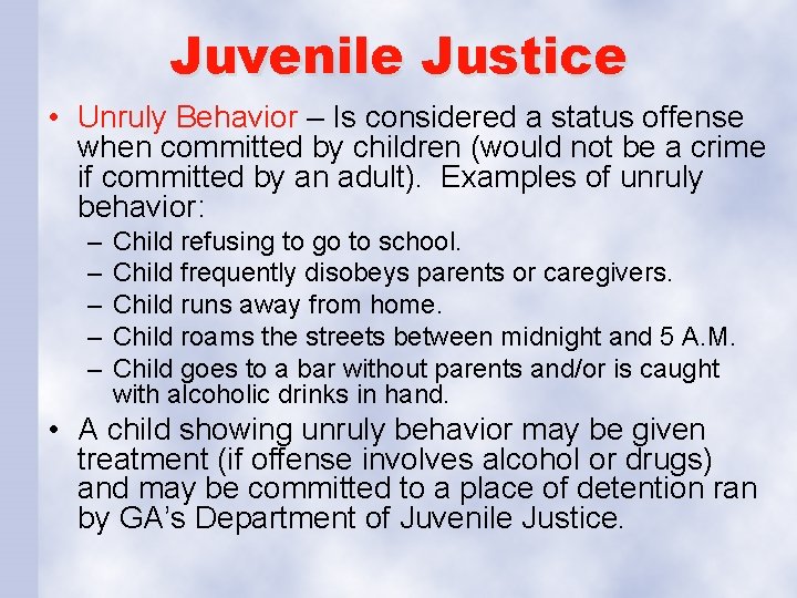 Juvenile Justice • Unruly Behavior – Is considered a status offense when committed by