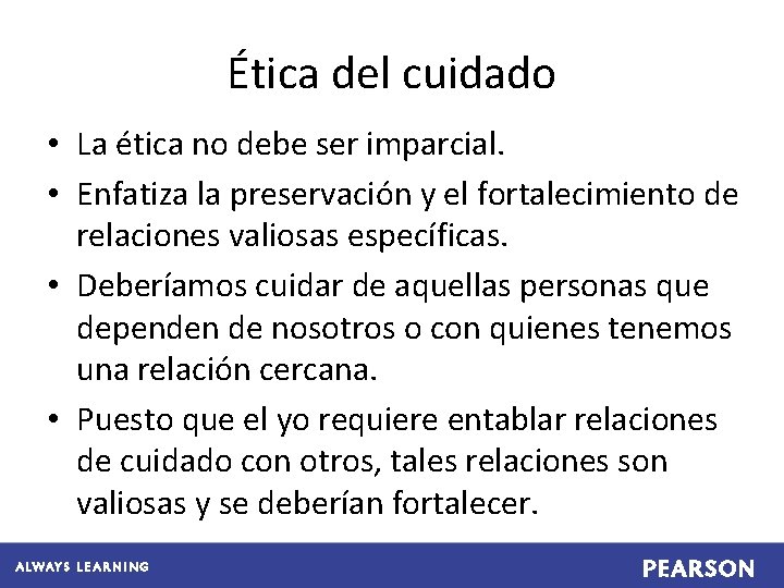 Ética del cuidado • La ética no debe ser imparcial. • Enfatiza la preservación