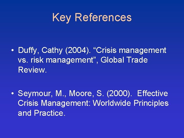 Key References • Duffy, Cathy (2004). “Crisis management vs. risk management”, Global Trade Review.