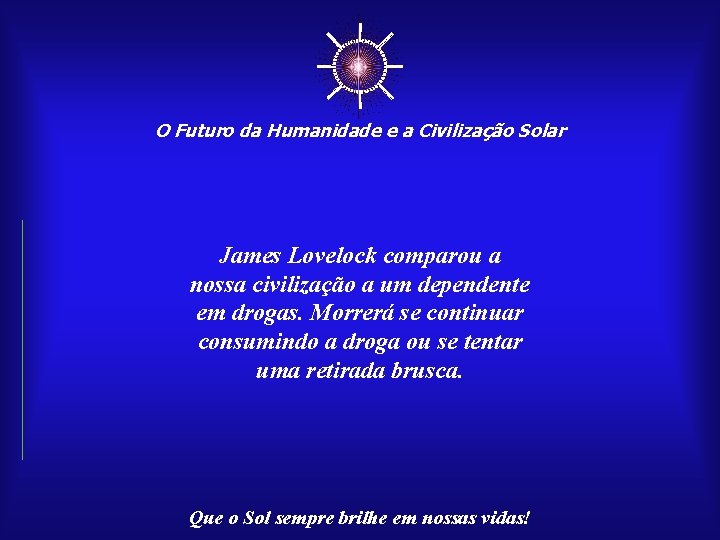 ☼ O Futuro da Humanidade e a Civilização Solar James Lovelock comparou a nossa