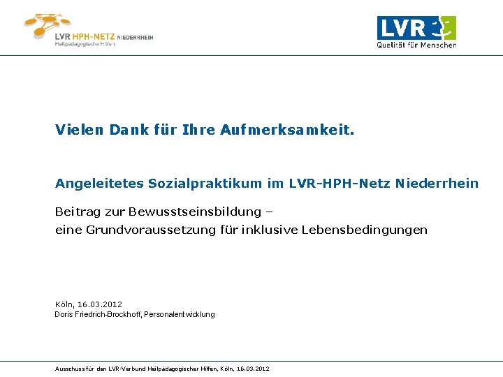 Vielen Dank für Ihre Aufmerksamkeit. Angeleitetes Sozialpraktikum im LVR-HPH-Netz Niederrhein Beitrag zur Bewusstseinsbildung –