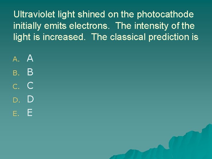 Ultraviolet light shined on the photocathode initially emits electrons. The intensity of the light