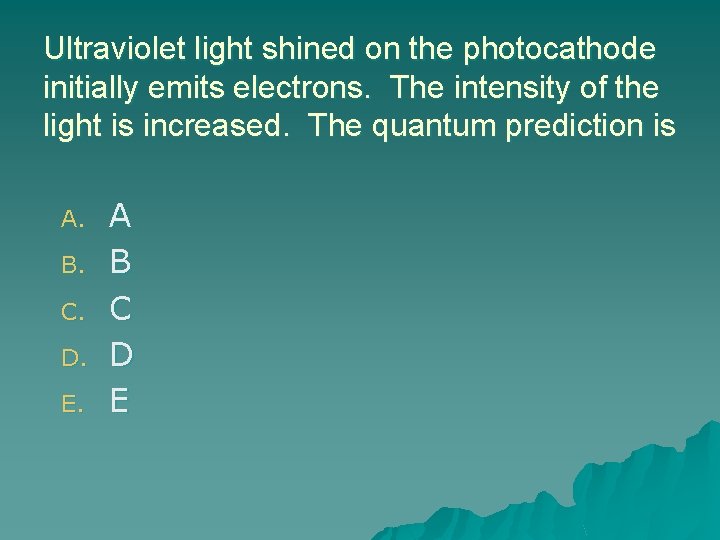 Ultraviolet light shined on the photocathode initially emits electrons. The intensity of the light