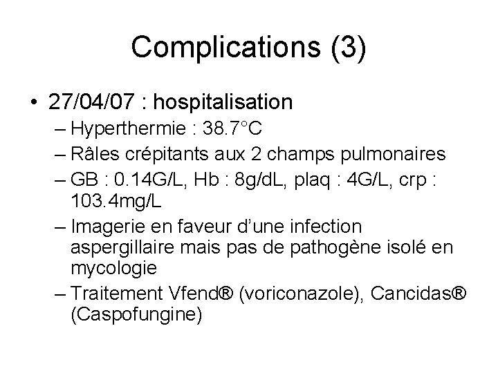 Complications (3) • 27/04/07 : hospitalisation – Hyperthermie : 38. 7°C – Râles crépitants