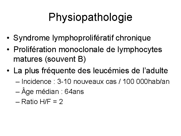 Physiopathologie • Syndrome lymphoprolifératif chronique • Prolifération monoclonale de lymphocytes matures (souvent B) •