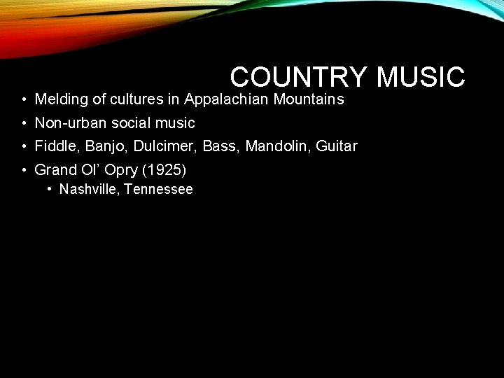 COUNTRY MUSIC • Melding of cultures in Appalachian Mountains • Non-urban social music •