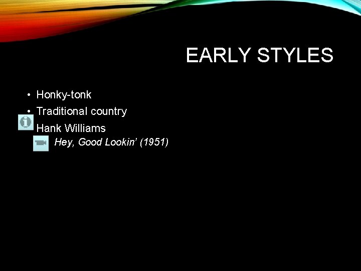 EARLY STYLES • Honky-tonk • Traditional country • Hank Williams • Hey, Good Lookin’